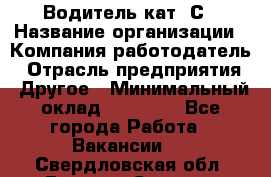 Водитель кат. С › Название организации ­ Компания-работодатель › Отрасль предприятия ­ Другое › Минимальный оклад ­ 27 000 - Все города Работа » Вакансии   . Свердловская обл.,Верхняя Салда г.